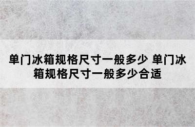 单门冰箱规格尺寸一般多少 单门冰箱规格尺寸一般多少合适